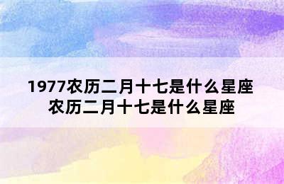 1977农历二月十七是什么星座 农历二月十七是什么星座